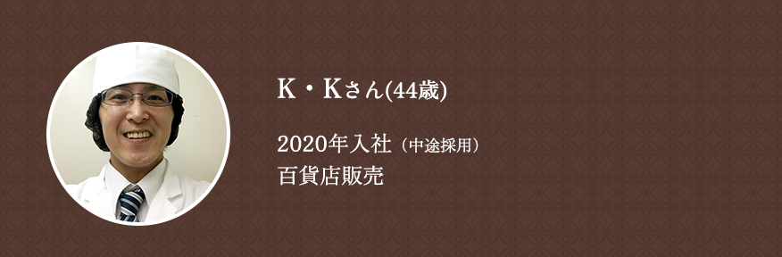 K・Kさん（44歳）2020年入社（中途採用）百貨店販売